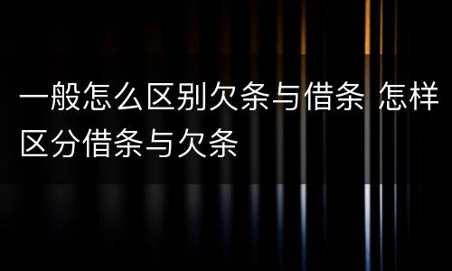 一般怎么区别欠条与借条 怎样区分借条与欠条