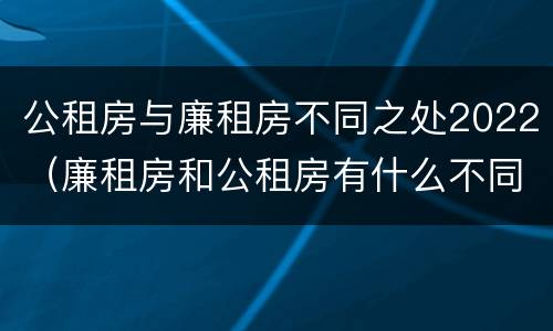 公租房与廉租房不同之处2022（廉租房和公租房有什么不同）