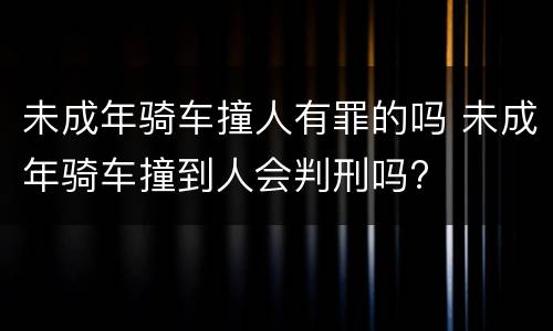 未成年骑车撞人有罪的吗 未成年骑车撞到人会判刑吗?