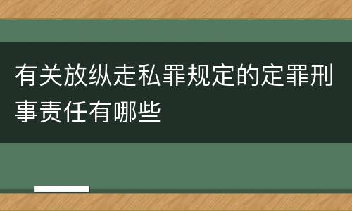 有关放纵走私罪规定的定罪刑事责任有哪些
