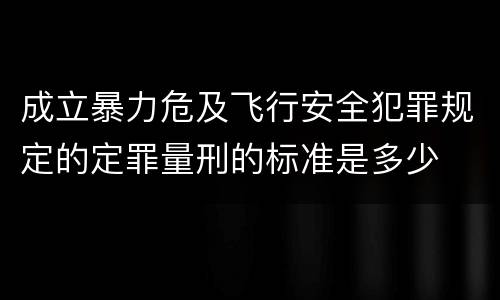 成立暴力危及飞行安全犯罪规定的定罪量刑的标准是多少