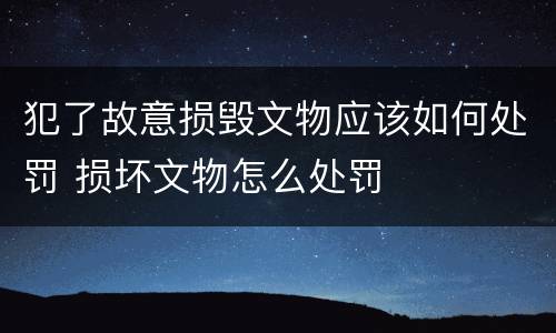 犯了故意损毁文物应该如何处罚 损坏文物怎么处罚