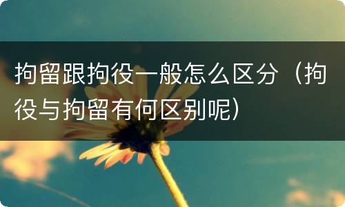 拘留跟拘役一般怎么区分（拘役与拘留有何区别呢）