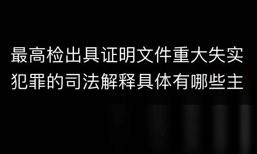 最高检出具证明文件重大失实犯罪的司法解释具体有哪些主要规定