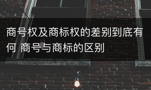 商号权及商标权的差别到底有何 商号与商标的区别
