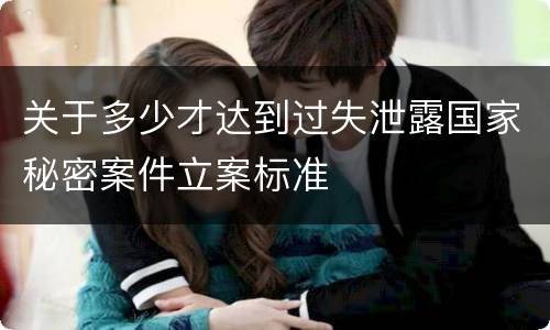 关于多少才达到过失泄露国家秘密案件立案标准