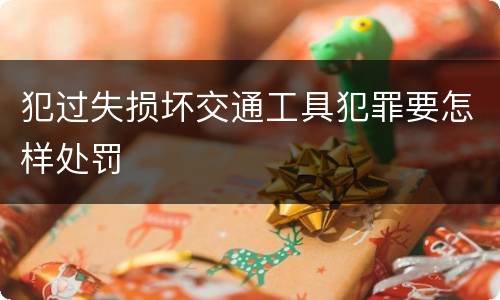 犯过失损坏交通工具犯罪要怎样处罚