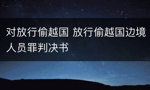 对放行偷越国 放行偷越国边境人员罪判决书