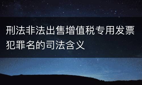 刑法非法出售增值税专用发票犯罪名的司法含义