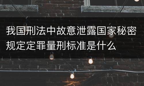 我国刑法中故意泄露国家秘密规定定罪量刑标准是什么