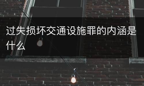 过失损坏交通设施罪的内涵是什么