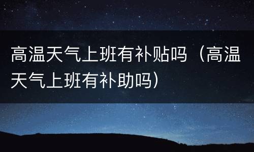 高温天气上班有补贴吗（高温天气上班有补助吗）