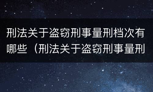 刑法关于盗窃刑事量刑档次有哪些（刑法关于盗窃刑事量刑档次有哪些处罚）