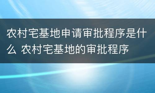 农村宅基地申请审批程序是什么 农村宅基地的审批程序