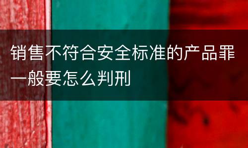 销售不符合安全标准的产品罪一般要怎么判刑