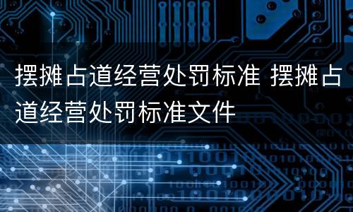 摆摊占道经营处罚标准 摆摊占道经营处罚标准文件