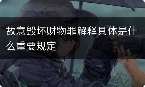 故意毁坏财物罪解释具体是什么重要规定