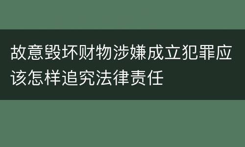 故意毁坏财物涉嫌成立犯罪应该怎样追究法律责任