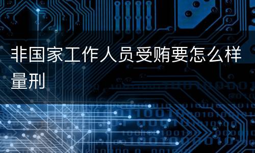 非国家工作人员受贿要怎么样量刑