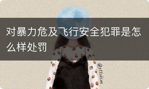 对暴力危及飞行安全犯罪是怎么样处罚