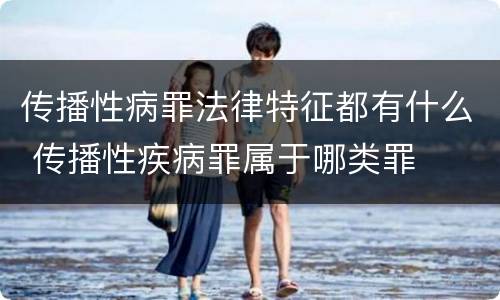 传播性病罪法律特征都有什么 传播性疾病罪属于哪类罪