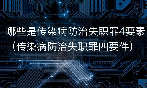 哪些是传染病防治失职罪4要素（传染病防治失职罪四要件）