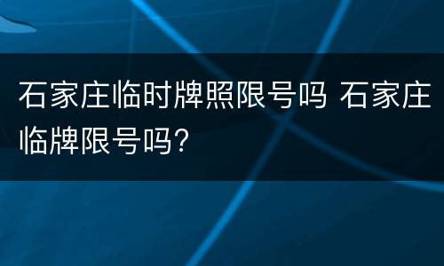 石家庄临时牌照限号吗 石家庄临牌限号吗?