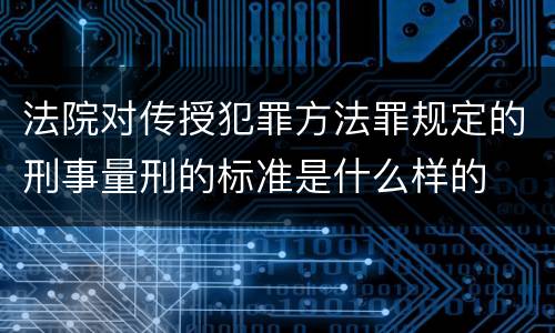 法院对传授犯罪方法罪规定的刑事量刑的标准是什么样的