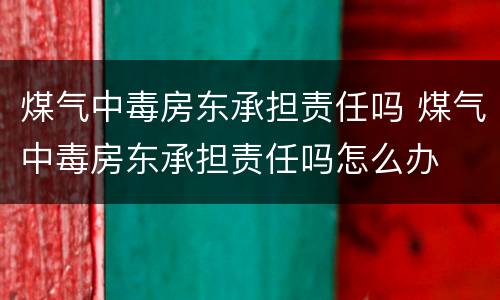 煤气中毒房东承担责任吗 煤气中毒房东承担责任吗怎么办