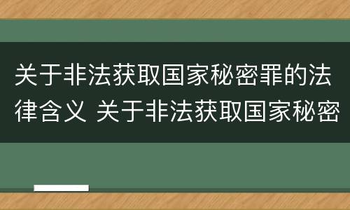 关于非法获取国家秘密罪的法律含义 关于非法获取国家秘密罪的法律含义是什么