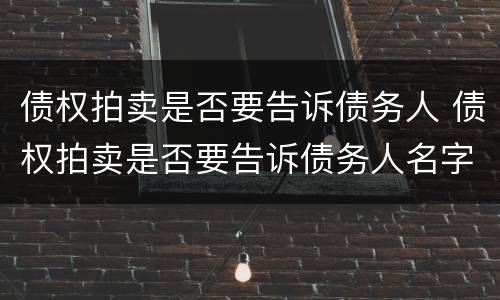 债权拍卖是否要告诉债务人 债权拍卖是否要告诉债务人名字