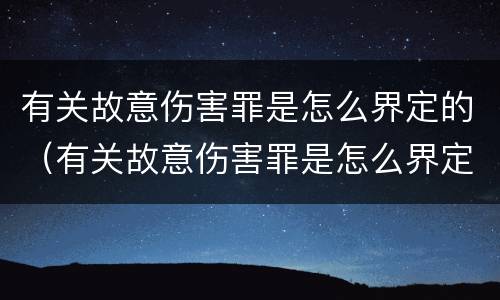 有关故意伤害罪是怎么界定的（有关故意伤害罪是怎么界定的标准）