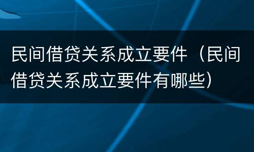 民间借贷关系成立要件（民间借贷关系成立要件有哪些）