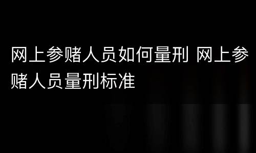 网上参赌人员如何量刑 网上参赌人员量刑标准