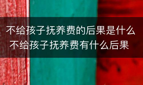 不给孩子抚养费的后果是什么 不给孩子抚养费有什么后果