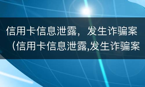 信用卡信息泄露，发生诈骗案（信用卡信息泄露,发生诈骗案例）
