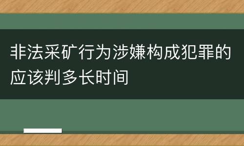 非法采矿行为涉嫌构成犯罪的应该判多长时间