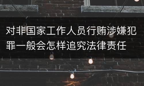 对非国家工作人员行贿涉嫌犯罪一般会怎样追究法律责任