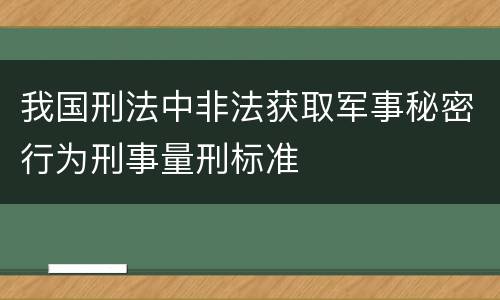 我国刑法中非法获取军事秘密行为刑事量刑标准