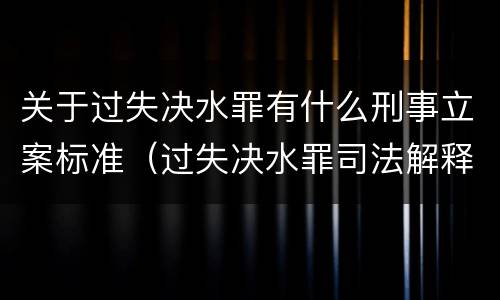 关于过失决水罪有什么刑事立案标准（过失决水罪司法解释）