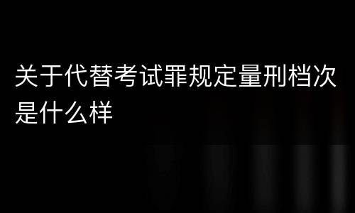 关于代替考试罪规定量刑档次是什么样