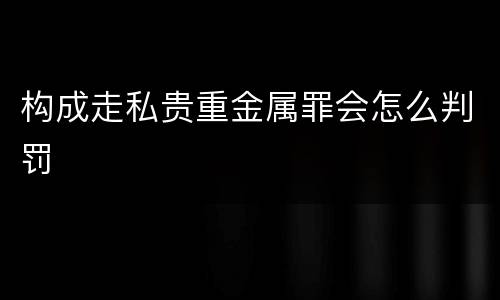 构成走私贵重金属罪会怎么判罚