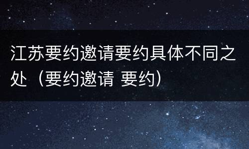 江苏要约邀请要约具体不同之处（要约邀请 要约）