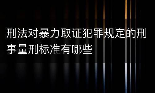 刑法对暴力取证犯罪规定的刑事量刑标准有哪些