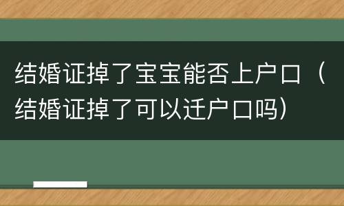 结婚证掉了宝宝能否上户口（结婚证掉了可以迁户口吗）