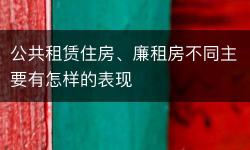 公共租赁住房、廉租房不同主要有怎样的表现