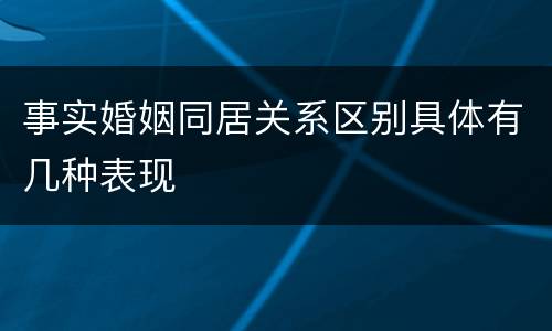 事实婚姻同居关系区别具体有几种表现
