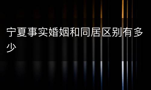 宁夏事实婚姻和同居区别有多少