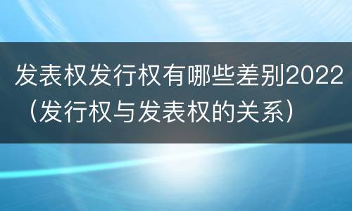 发表权发行权有哪些差别2022（发行权与发表权的关系）
