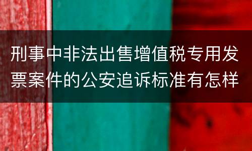 刑事中非法出售增值税专用发票案件的公安追诉标准有怎样的规定